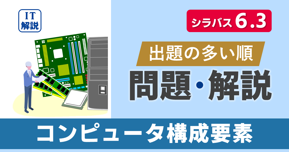 ITパスポートシラバス6.3対応最新テクノロジ系コンピュータ構成要素の問題と解説