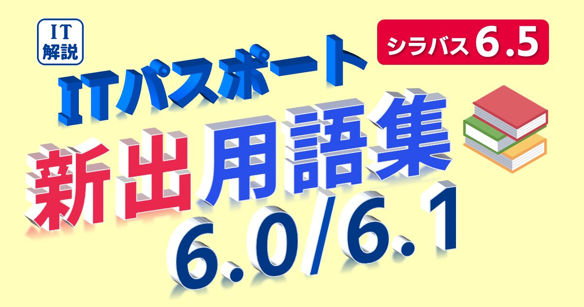 ITパスポート/ 新出用語(シラバス6.0/6.1)の解説