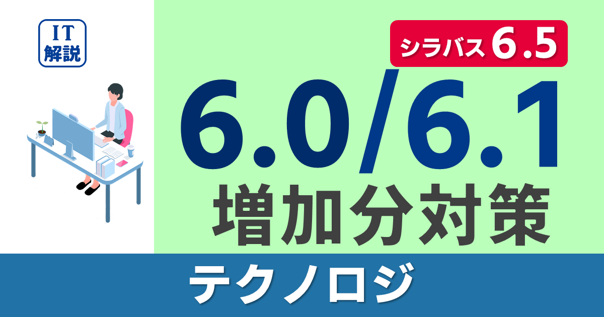 シラバス6.5対策（6.0/6.1での増加分）/学習ポイント（テクノロジ系）