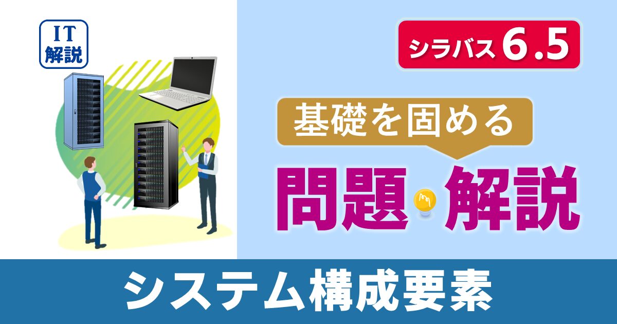 ITパスポートシラバス6.5対応最新テクノロジ系システム構成要素問題と解説